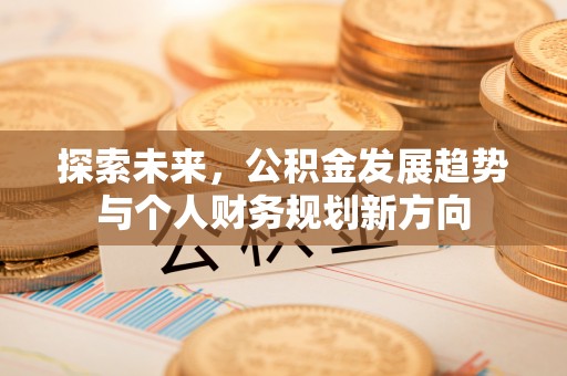 建德探索未来，公积金发展趋势与个人财务规划新方向