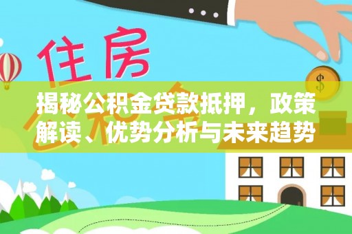 建德揭秘公积金贷款抵押，政策解读、优势分析与未来趋势