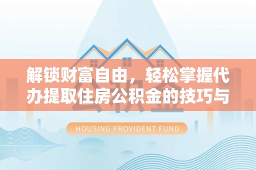 建德解锁财富自由，轻松掌握代办提取住房公积金的技巧与攻略