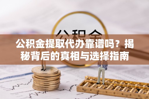 建德公积金提取代办靠谱吗？揭秘背后的真相与选择指南