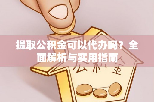 建德提取公积金可以代办吗？全面解析与实用指南