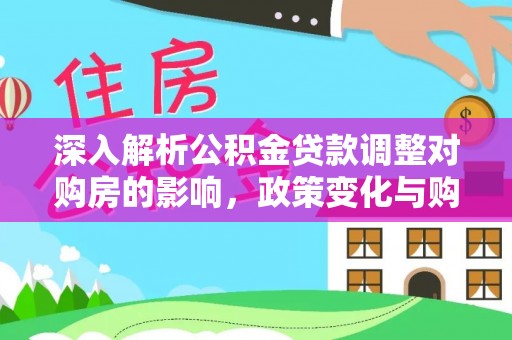 建德深入解析公积金贷款调整对购房的影响，政策变化与购房者选择