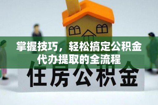 建德掌握技巧，轻松搞定公积金代办提取的全流程