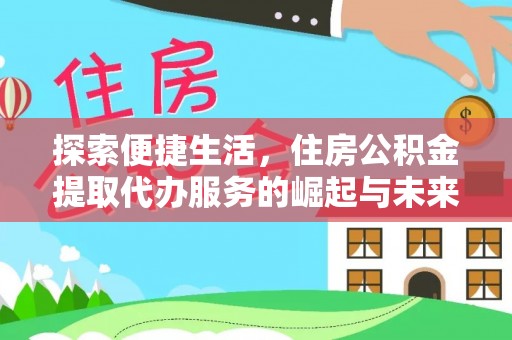 建德探索便捷生活，住房公积金提取代办服务的崛起与未来趋势