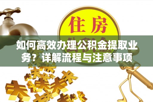 建德如何高效办理公积金提取业务？详解流程与注意事项