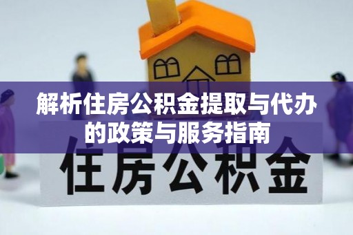 建德解析住房公积金提取与代办的政策与服务指南