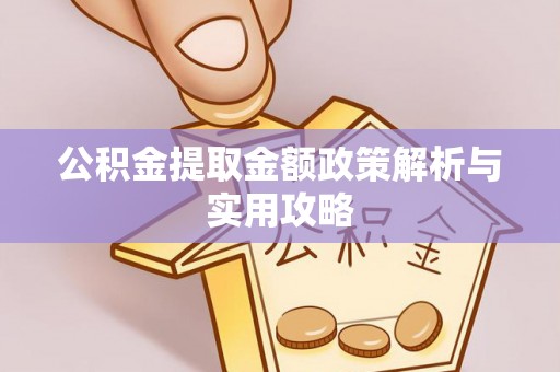 建德公积金提取金额政策解析与实用攻略