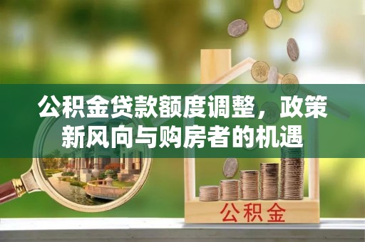 建德公积金贷款额度调整，政策新风向与购房者的机遇