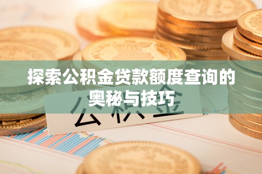 建德探索公积金贷款额度查询的奥秘与技巧