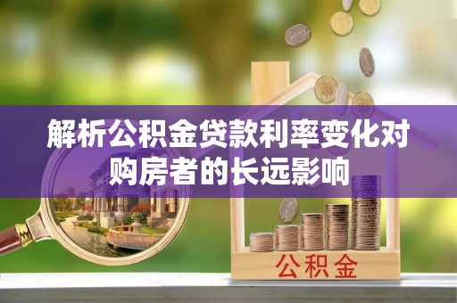 建德解析公积金贷款利率变化对购房者的长远影响