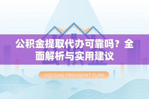 建德公积金提取代办可靠吗？全面解析与实用建议