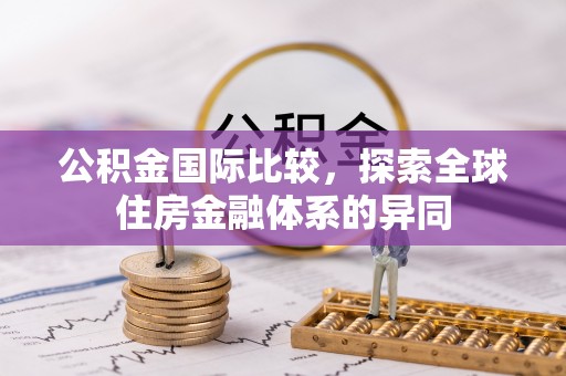 建德公积金国际比较，探索全球住房金融体系的异同