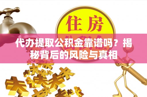 建德代办提取公积金靠谱吗？揭秘背后的风险与真相