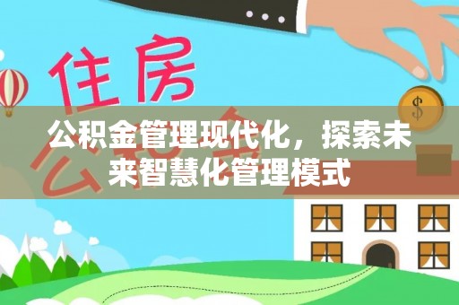 建德公积金管理现代化，探索未来智慧化管理模式