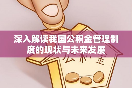 建德深入解读我国公积金管理制度的现状与未来发展