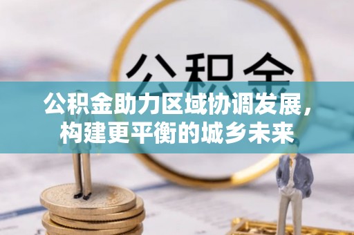 建德公积金助力区域协调发展，构建更平衡的城乡未来