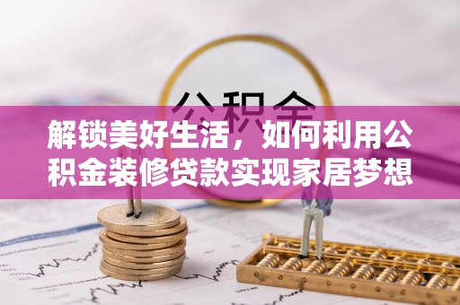 建德解锁美好生活，如何利用公积金装修贷款实现家居梦想