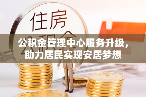 建德公积金管理中心服务升级，助力居民实现安居梦想