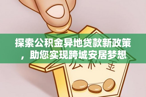 建德探索公积金异地贷款新政策，助您实现跨城安居梦想