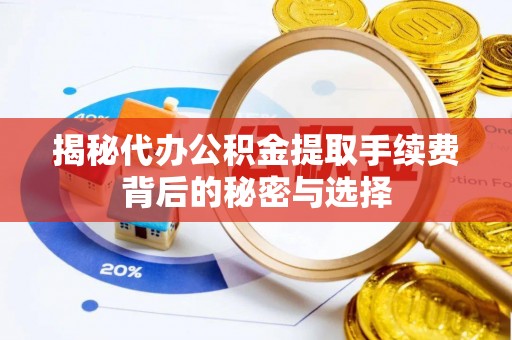 建德揭秘代办公积金提取手续费背后的秘密与选择