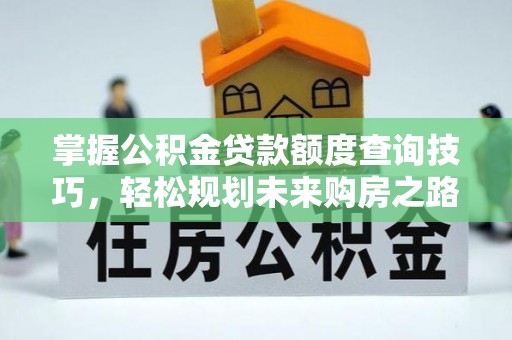 建德掌握公积金贷款额度查询技巧，轻松规划未来购房之路