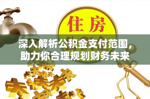 建德深入解析公积金支付范围，助力你合理规划财务未来
