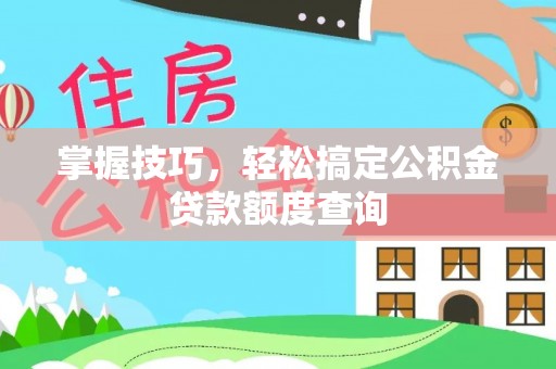 建德掌握技巧，轻松搞定公积金贷款额度查询