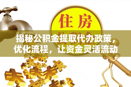 建德揭秘公积金提取代办政策，优化流程，让资金灵活流动