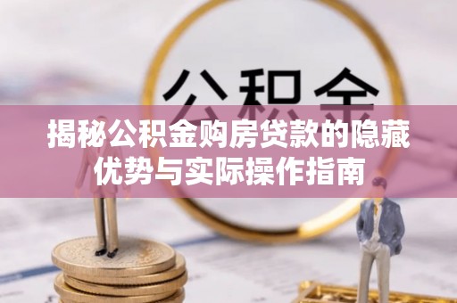 建德揭秘公积金购房贷款的隐藏优势与实际操作指南
