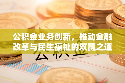 建德公积金业务创新，推动金融改革与民生福祉的双赢之道