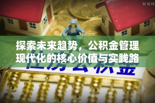 建德探索未来趋势，公积金管理现代化的核心价值与实践路径
