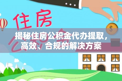 建德揭秘住房公积金代办提取，高效、合规的解决方案