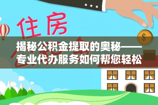建德揭秘公积金提取的奥秘——专业代办服务如何帮您轻松搞定