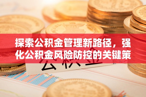 建德探索公积金管理新路径，强化公积金风险防控的关键策略