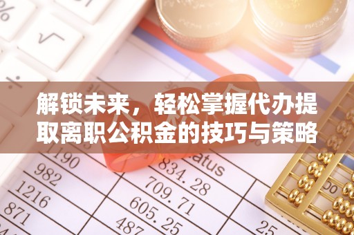 建德解锁未来，轻松掌握代办提取离职公积金的技巧与策略