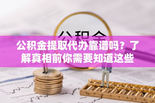 建德公积金提取代办靠谱吗？了解真相前你需要知道这些