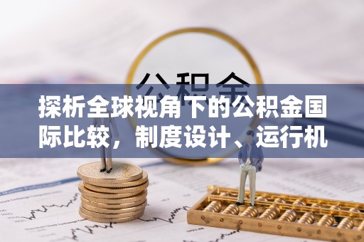 建德探析全球视角下的公积金国际比较，制度设计、运行机制与未来趋势