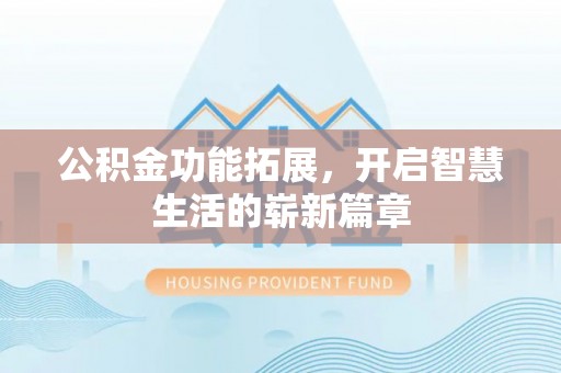 建德公积金功能拓展，开启智慧生活的崭新篇章