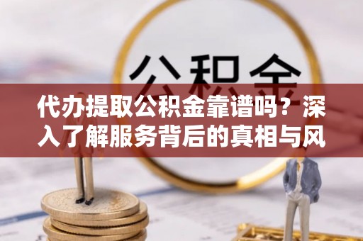 建德代办提取公积金靠谱吗？深入了解服务背后的真相与风险