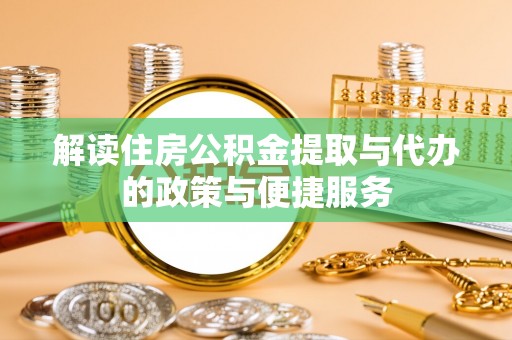 建德解读住房公积金提取与代办的政策与便捷服务