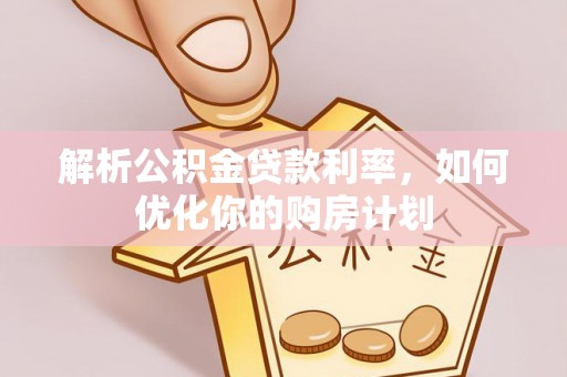 建德解析公积金贷款利率，如何优化你的购房计划