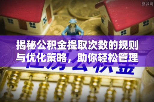 建德揭秘公积金提取次数的规则与优化策略，助你轻松管理财务