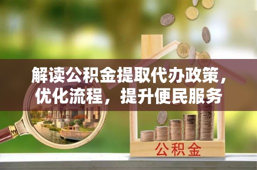 建德解读公积金提取代办政策，优化流程，提升便民服务