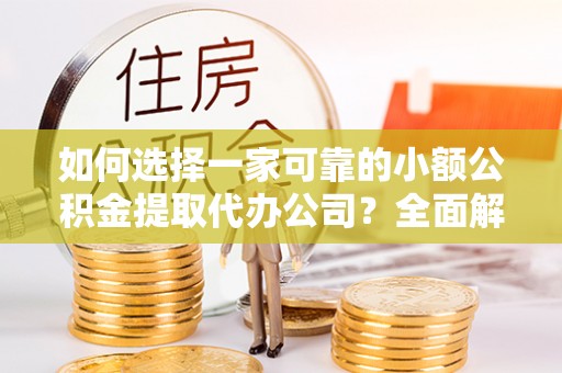 建德如何选择一家可靠的小额公积金提取代办公司？全面解析与指南