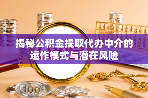 建德揭秘公积金提取代办中介的运作模式与潜在风险