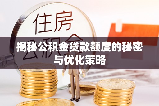 建德揭秘公积金贷款额度的秘密与优化策略