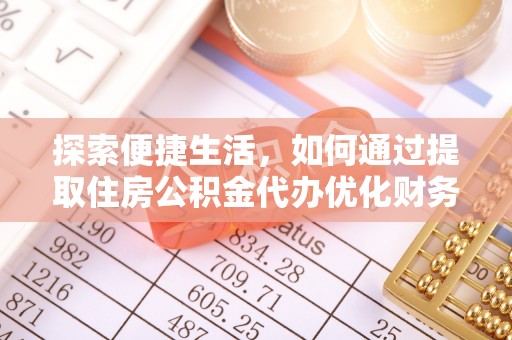 建德探索便捷生活，如何通过提取住房公积金代办优化财务规划