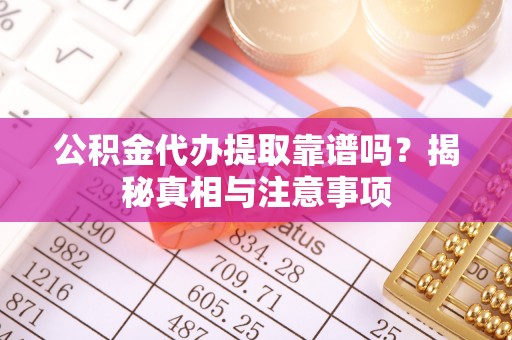 建德公积金代办提取靠谱吗？揭秘真相与注意事项