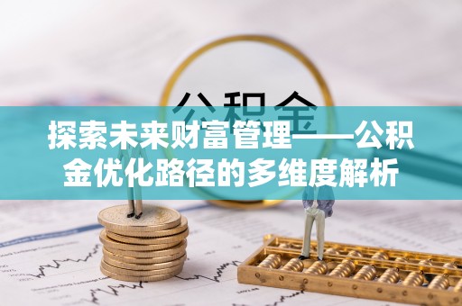 建德探索未来财富管理——公积金优化路径的多维度解析