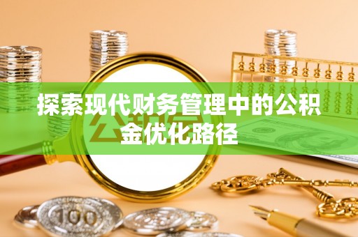 建德探索现代财务管理中的公积金优化路径